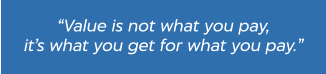 “Value is not what you pay, it’s what you get for what you pay.”